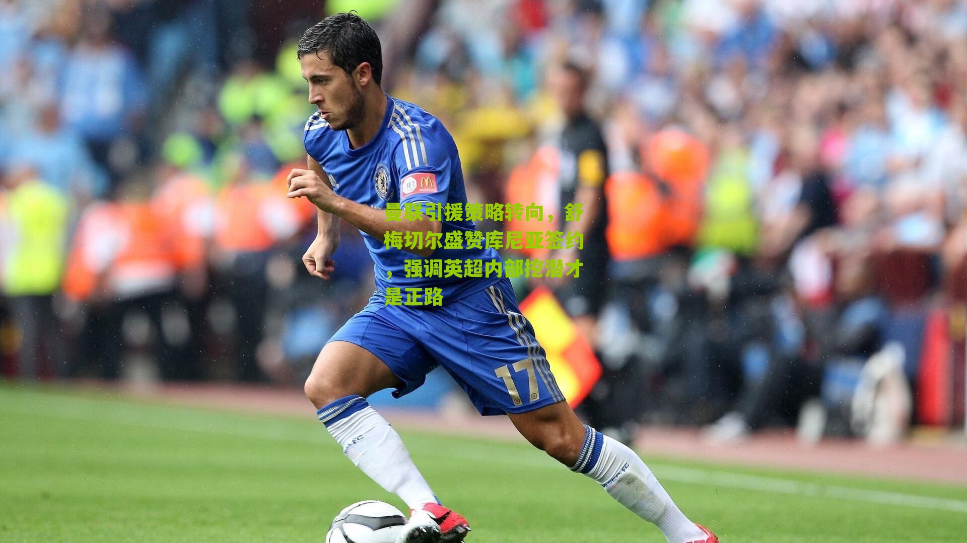 曼联引援策略转向，舒梅切尔盛赞库尼亚签约，强调英超内部挖潜才是正路