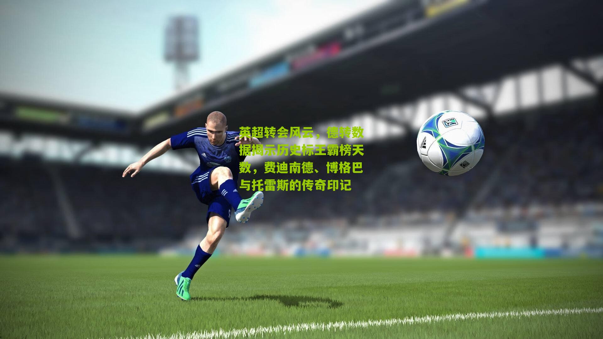 英超转会风云，德转数据揭示历史标王霸榜天数，费迪南德、博格巴与托雷斯的传奇印记