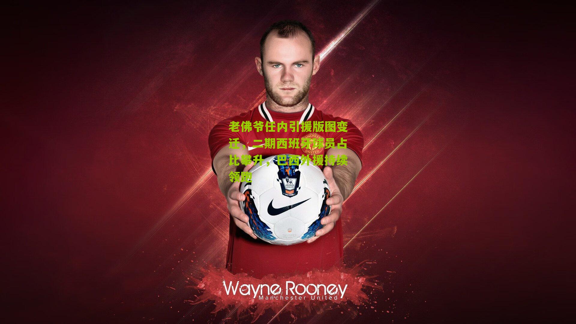 老佛爷任内引援版图变迁,二期西班牙球员占比攀升,巴西外援持续领跑